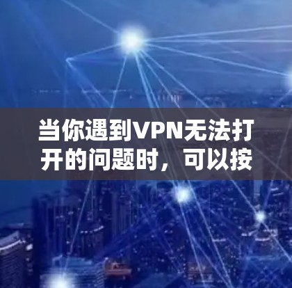 当你遇到VPN无法打开的问题时,可以按照以下步骤进行排查和解决 当你遇到VPN无法打开的问题时,可以按照以下步骤进行排查和解决