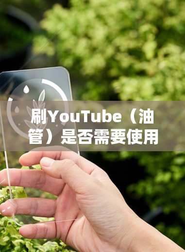 刷YouTube(油管)是否需要使用VPN,取决于具体的视频内容和访问限制。以下是一些可能的情况和建议 刷YouTube(油管)是否需要使用VPN,取决于具体的视频内容和访问限制。以下是一些可能的情况和建议
