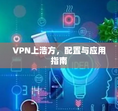 VPN上浩方,配置与应用指南 VPN上浩方,配置与应用指南