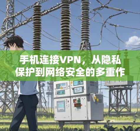 手机连接VPN，从隐私保护到网络安全的多重作用