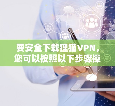 要安全下载狸猫VPN，您可以按照以下步骤操作