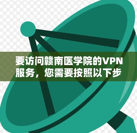 要访问赣南医学院的VPN服务,您需要按照以下步骤操作 要访问赣南医学院的VPN服务,您需要按照以下步骤操作