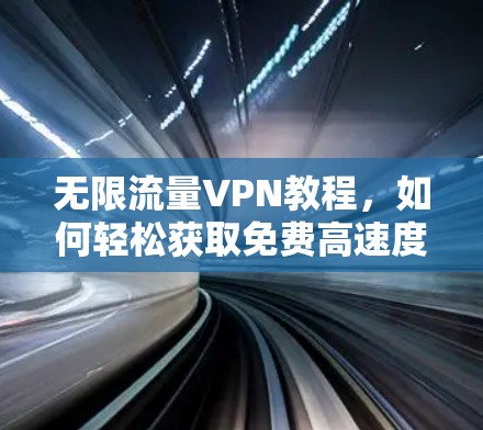 无限流量VPN教程,如何轻松获取免费高速度网络 无限流量VPN教程,如何轻松获取免费高速度网络