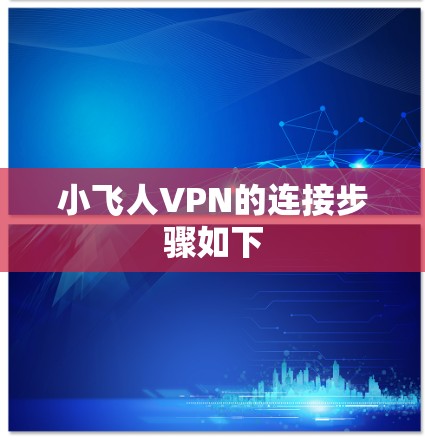 小飞人VPN的连接步骤如下 小飞人VPN的连接步骤如下