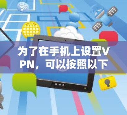 为了在手机上设置VPN，可以按照以下步骤进行