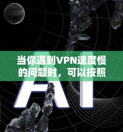 当你遇到VPN速度慢的问题时，可以按照以下步骤进行排查和解决