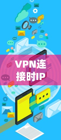 VPN连接时IP地址的变化及其影响 VPN连接时IP地址的变化及其影响