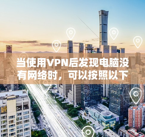 当使用VPN后发现电脑没有网络时,可以按照以下步骤进行排查和解决 当使用VPN后发现电脑没有网络时,可以按照以下步骤进行排查和解决