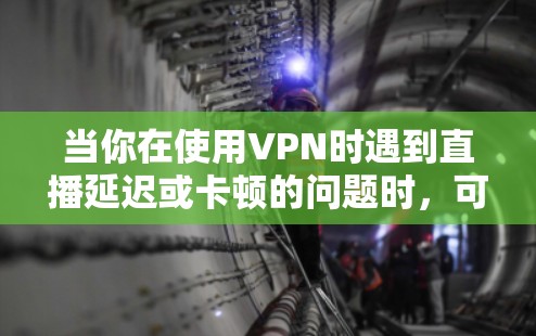 当你在使用VPN时遇到直播延迟或卡顿的问题时,可能有以下几个原因和解决方法 当你在使用VPN时遇到直播延迟或卡顿的问题时,可能有以下几个原因和解决方法