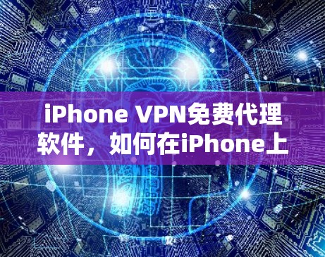 iPhone VPN免费代理软件,如何在iPhone上安全高效地使用免费VPN服务 iPhone VPN免费代理软件,如何在iPhone上安全高效地使用免费VPN服务