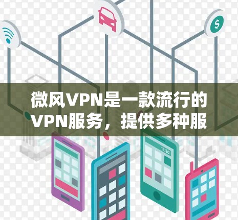 微风VPN是一款流行的VPN服务，提供多种服务器选择和强大的防护功能。以下是关于微风VPN在Android设备上的使用指南和解决常见问题的建议