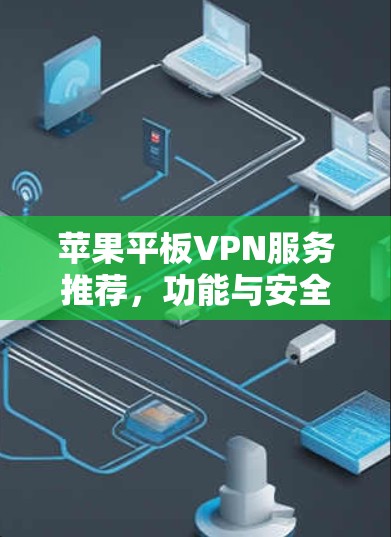 苹果平板VPN服务推荐，功能与安全分析
