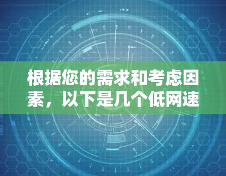 根据您的需求和考虑因素，以下是几个低网速VPN的推荐