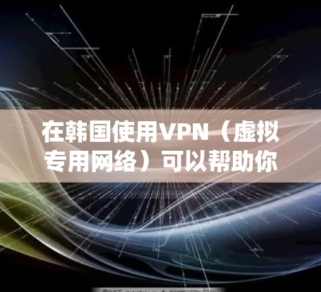 在韩国使用VPN（虚拟专用网络）可以帮助你绕过地区限制，访问受限的网站或服务。以下是一些在韩国常用的VPN服务推荐