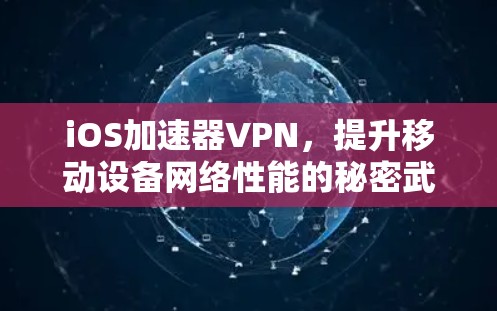 iOS加速器VPN,提升移动设备网络性能的秘密武器 iOS加速器VPN,提升移动设备网络性能的秘密武器