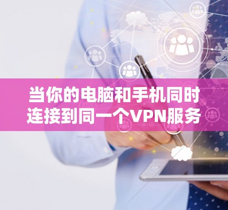 当你的电脑和手机同时连接到同一个VPN服务器时,可能会遇到以下几个方面的问题 当你的电脑和手机同时连接到同一个VPN服务器时,可能会遇到以下几个方面的问题