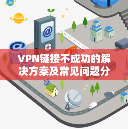 VPN链接不成功的解决方案及常见问题分析 VPN链接不成功的解决方案及常见问题分析