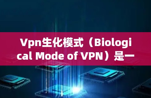 Vpn生化模式（Biological Mode of VPN）是一种结合生物学技术的VPN安全模式，旨在通过生物特征或方法来增强数据保护和用户验证。以下是对该概念的详细分析