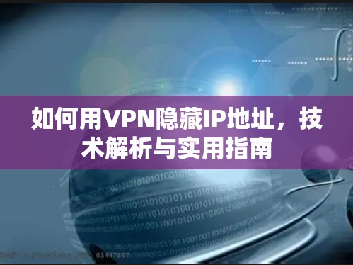 如何用VPN隐藏IP地址，技术解析与实用指南