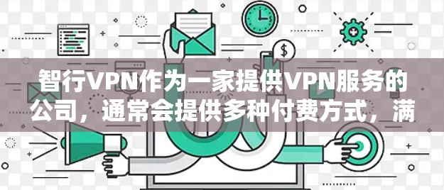 智行VPN作为一家提供VPN服务的公司，通常会提供多种付费方式，满足用户的不同需求。以下是一些常见的付费方式和步骤