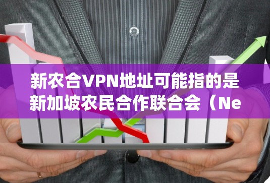 新农合VPN地址可能指的是新加坡农民合作联合会(New Agricultural Cooperative Society,简称新农合)提供的VPN服务地址。如果你需要获取该VPN地址,请通过以下步骤 新农合VPN地址可能指的是新加坡农民合作联合会(New Agricultural Cooperative Society,简称新农合)提供的VPN服务地址。如果你需要获取该VPN地址,请通过以下步骤