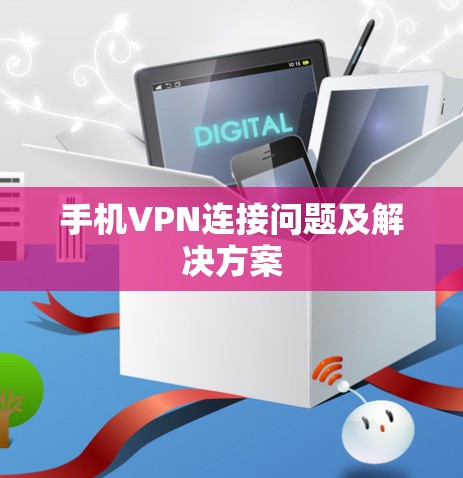 手机VPN连接问题及解决方案 手机VPN连接问题及解决方案