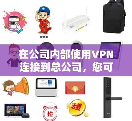 在公司内部使用VPN连接到总公司,您可以按照以下步骤操作 在公司内部使用VPN连接到总公司,您可以按照以下步骤操作