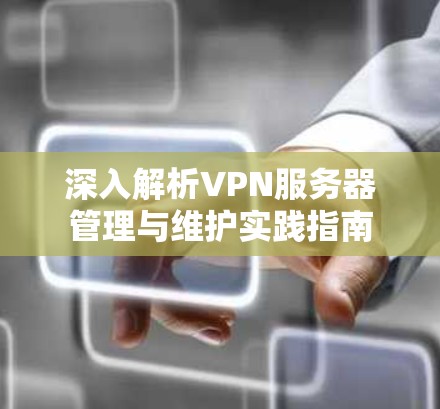 深入解析VPN服务器管理与维护实践指南