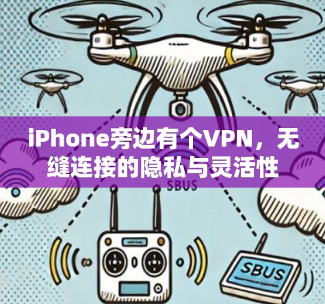 iPhone旁边有个VPN,无缝连接的隐私与灵活性 iPhone旁边有个VPN,无缝连接的隐私与灵活性