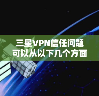 三星VPN信任问题可以从以下几个方面进行分析和解决 三星VPN信任问题可以从以下几个方面进行分析和解决