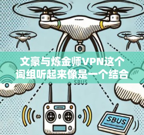 文豪与炼金师VPN这个词组听起来像是一个结合了文学爱好者(文豪)和炼金术爱好者(炼金师)的VPN服务,可能是指一个既能满足文学爱好者需求,又能满足炼金术爱好者需求的VPN服务 文豪与炼金师VPN这个词组听起来像是一个结合了文学爱好者(文豪)和炼金术爱好者(炼金师)的VPN服务,可能是指一个既能满足文学爱好者需求,又能满足炼金术爱好者需求的VPN服务