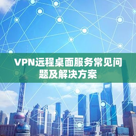 VPN远程桌面服务常见问题及解决方案