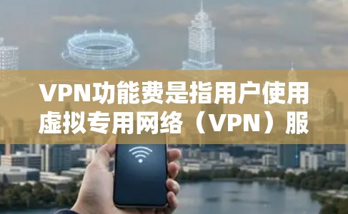 VPN功能费是指用户使用虚拟专用网络(VPN)服务所需支付的定期费用。以下是关于VPN功能费的详细说明 VPN功能费是指用户使用虚拟专用网络(VPN)服务所需支付的定期费用。以下是关于VPN功能费的详细说明