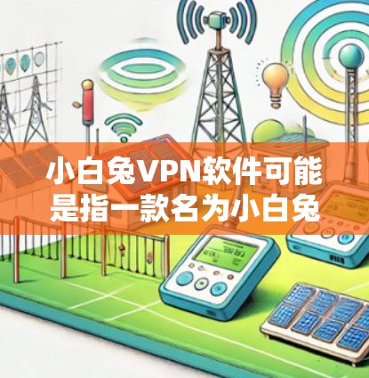小白兔VPN软件可能是指一款名为小白兔的VPN工具或软件。但小白兔并不是一个广为人知的VPN品牌或产品。如果你指的是某个特定的VPN软件或工具,可能是有不同的名称或特定的功能 小白兔VPN软件可能是指一款名为小白兔的VPN工具或软件。但小白兔并不是一个广为人知的VPN品牌或产品。如果你指的是某个特定的VPN软件或工具,可能是有不同的名称或特定的功能
