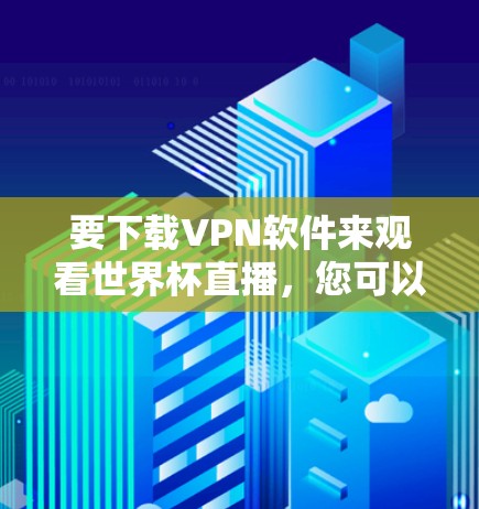 要下载VPN软件来观看世界杯直播,您可以按照以下步骤操作 要下载VPN软件来观看世界杯直播,您可以按照以下步骤操作
