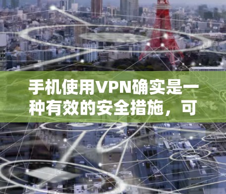 手机使用VPN确实是一种有效的安全措施，可以帮助保护隐私和安全。以下是一些关键点和建议，帮助您安全使用VPN
