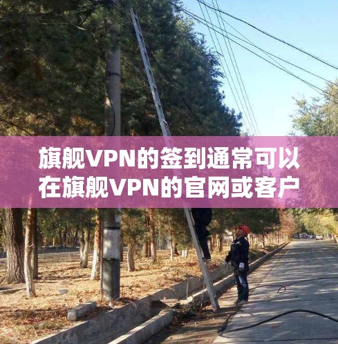 旗舰VPN的签到通常可以在旗舰VPN的官网或客户端中进行。以下是常见的步骤