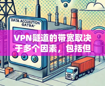 VPN隧道的带宽取决于多个因素,包括但不限于 VPN隧道的带宽取决于多个因素,包括但不限于
