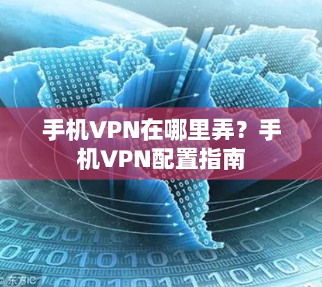 手机VPN在哪里弄？手机VPN配置指南