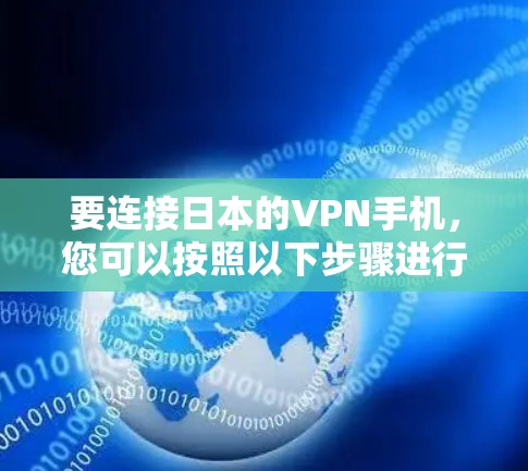 要连接日本的VPN手机,您可以按照以下步骤进行操作 要连接日本的VPN手机,您可以按照以下步骤进行操作