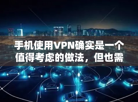 手机使用VPN确实是一个值得考虑的做法，但也需要权衡其优缺点，并确保合法合规。以下是对手机挂VPN的详细分析和建议