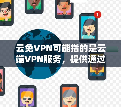 云免VPN可能指的是云端VPN服务,提供通过互联网连接到云服务器的方式,类似于VPN(虚拟专用网络)技术。以下是一些常见的云免VPN服务提供商和推荐 云免VPN可能指的是云端VPN服务,提供通过互联网连接到云服务器的方式,类似于VPN(虚拟专用网络)技术。以下是一些常见的云免VPN服务提供商和推荐