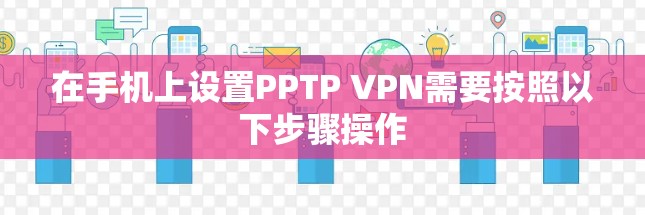 在手机上设置PPTP VPN需要按照以下步骤操作