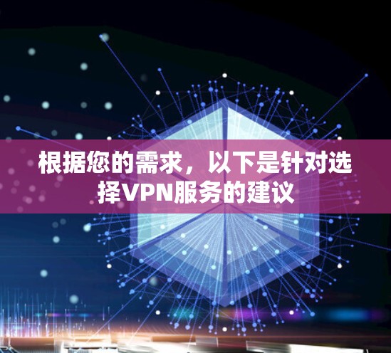 根据您的需求,以下是针对选择VPN服务的建议 根据您的需求,以下是针对选择VPN服务的建议