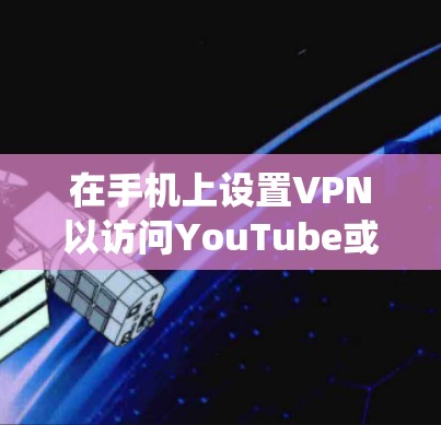 在手机上设置VPN以访问YouTube或其他内容，通常是为了绕过地理限制或隐私保护。以下是通用的步骤，适用于大多数安卓和iOS设备
