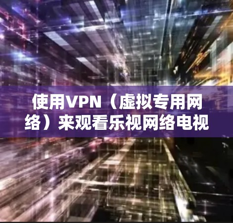 使用VPN(虚拟专用网络)来观看乐视网络电视的内容可能涉及多个方面,包括技术实现、合法性、隐私安全等问题。以下是一些可能相关的信息和建议 使用VPN(虚拟专用网络)来观看乐视网络电视的内容可能涉及多个方面,包括技术实现、合法性、隐私安全等问题。以下是一些可能相关的信息和建议