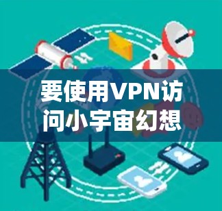 要使用VPN访问小宇宙幻想台服,首先需要确认该平台是否支持VPN绕过地理限制。如果小宇宙幻想台服属于受地区限制的内容,您可以选择以下步骤 要使用VPN访问小宇宙幻想台服,首先需要确认该平台是否支持VPN绕过地理限制。如果小宇宙幻想台服属于受地区限制的内容,您可以选择以下步骤