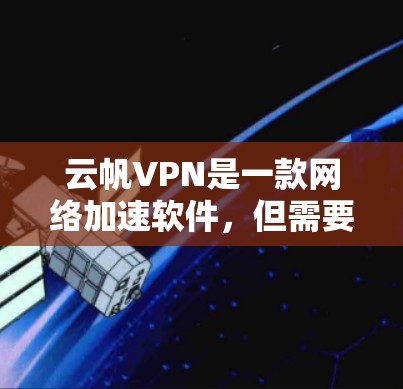 云帆VPN是一款网络加速软件，但需要确认其是否符合当地法律法规，并确保其来源可靠。如果你需要下载云帆VPN，可以通过以下方式获取