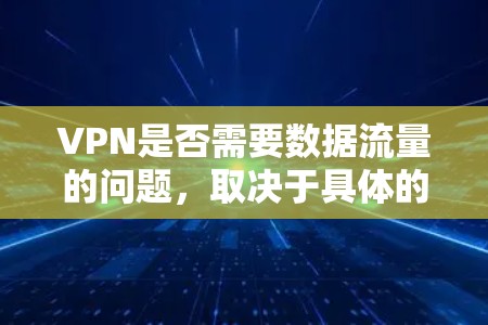 VPN是否需要数据流量的问题,取决于具体的使用情况和网络环境。以下是一些关键点来帮助你理解 VPN是否需要数据流量的问题,取决于具体的使用情况和网络环境。以下是一些关键点来帮助你理解
