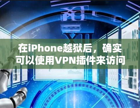 在iPhone越狱后,确实可以使用VPN插件来访问一些受限制的网络内容或服务。以下是一些常用的方法和插件建议 在iPhone越狱后,确实可以使用VPN插件来访问一些受限制的网络内容或服务。以下是一些常用的方法和插件建议